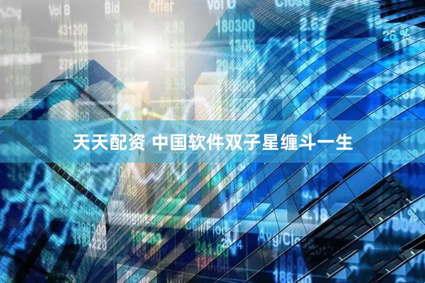 天天配资 中国软件双子星缠斗一生
