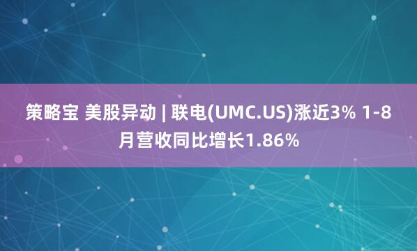 策略宝 美股异动 | 联电(UMC.US)涨近3% 1-8月营收同比增长1.86%