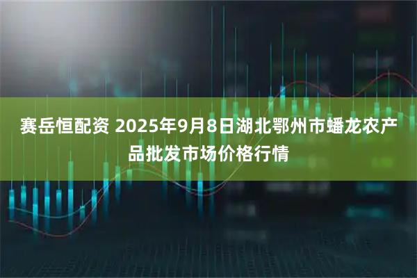 赛岳恒配资 2025年9月8日湖北鄂州市蟠龙农产品批发市场价格行情
