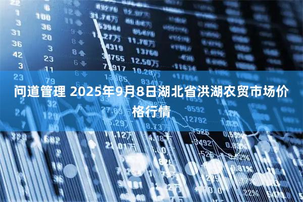 问道管理 2025年9月8日湖北省洪湖农贸市场价格行情