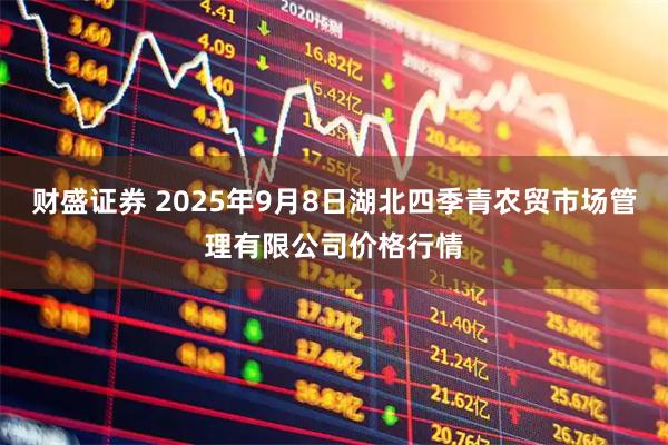 财盛证券 2025年9月8日湖北四季青农贸市场管理有限公司价格行情