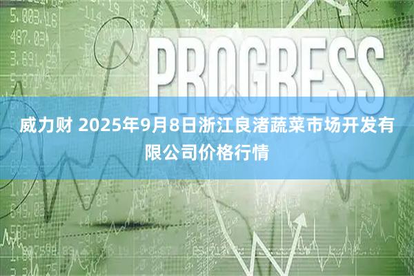 威力财 2025年9月8日浙江良渚蔬菜市场开发有限公司价格行情