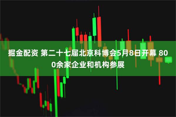 掘金配资 第二十七届北京科博会5月8日开幕 800余家企业和机构参展