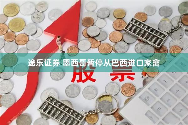 途乐证券 墨西哥暂停从巴西进口家禽