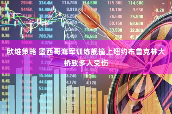 欧维策略 墨西哥海军训练舰撞上纽约布鲁克林大桥致多人受伤