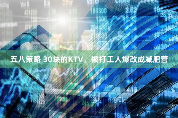 五八策略 30块的KTV，被打工人爆改成减肥营