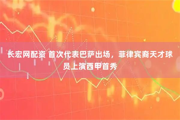 长宏网配资 首次代表巴萨出场，菲律宾裔天才球员上演西甲首秀