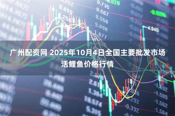 广州配资网 2025年10月4日全国主要批发市场活鲤鱼价格行情