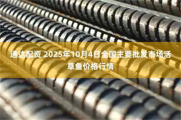 通达配资 2025年10月4日全国主要批发市场活草鱼价格行情