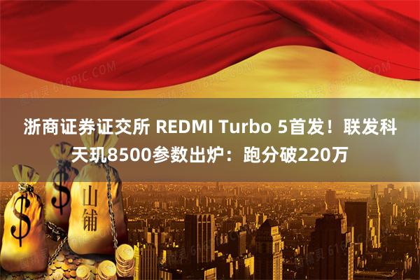 浙商证券证交所 REDMI Turbo 5首发！联发科天玑8500参数出炉：跑分破220万