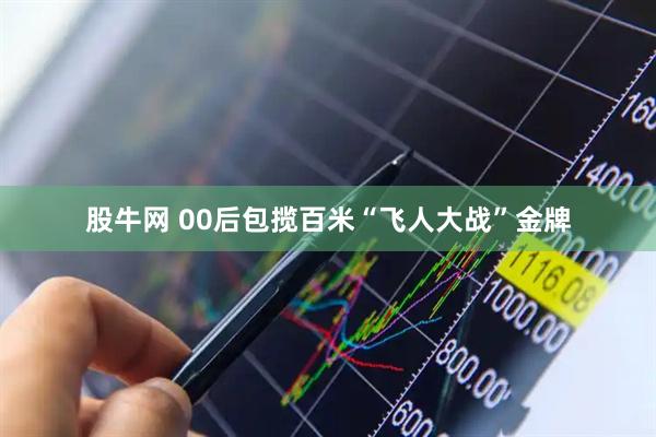 股牛网 00后包揽百米“飞人大战”金牌