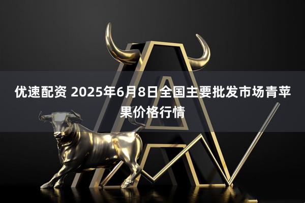 优速配资 2025年6月8日全国主要批发市场青苹果价格行情