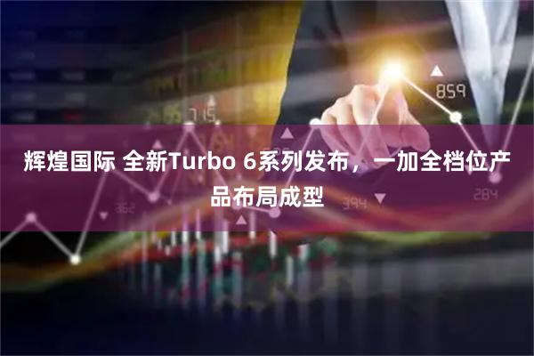 辉煌国际 全新Turbo 6系列发布，一加全档位产品布局成型
