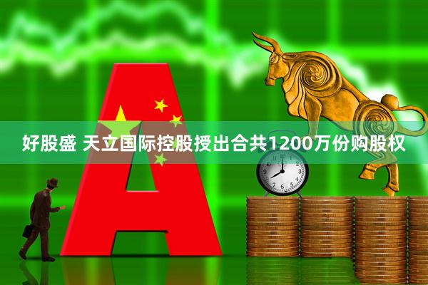好股盛 天立国际控股授出合共1200万份购股权