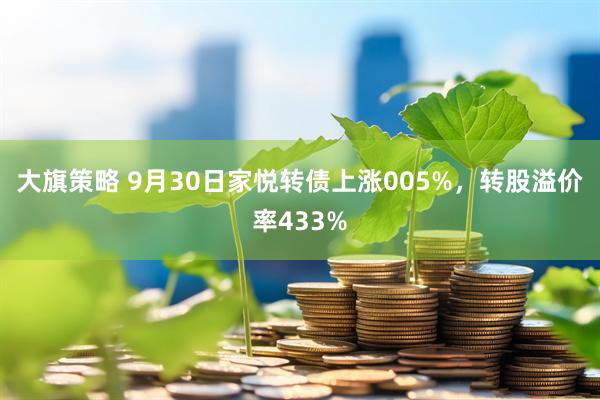 大旗策略 9月30日家悦转债上涨005%，转股溢价率433%