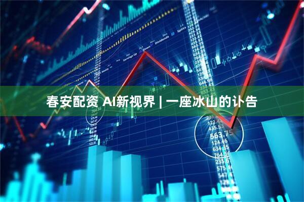 春安配资 AI新视界 | 一座冰山的讣告