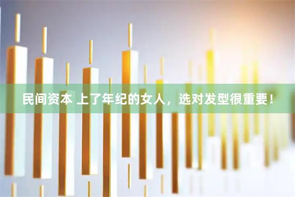 民间资本 上了年纪的女人,选对发型很重要!