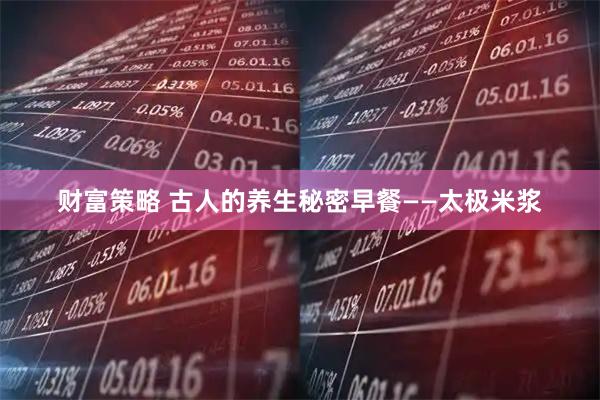 财富策略 古人的养生秘密早餐——太极米浆